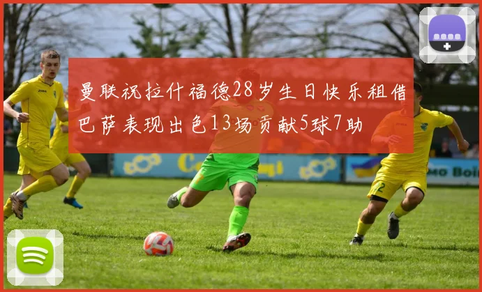曼联祝拉什福德28岁生日快乐租借巴萨表现出色13场贡献5球7助