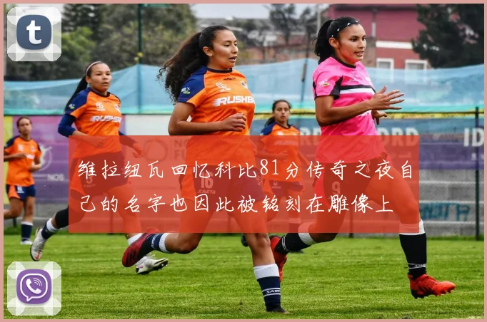 维拉纽瓦回忆科比81分传奇之夜自己的名字也因此被铭刻在雕像上