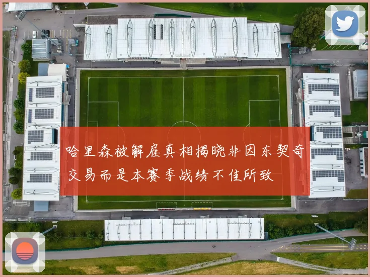 哈里森被解雇真相揭晓非因东契奇交易而是本赛季战绩不佳所致
