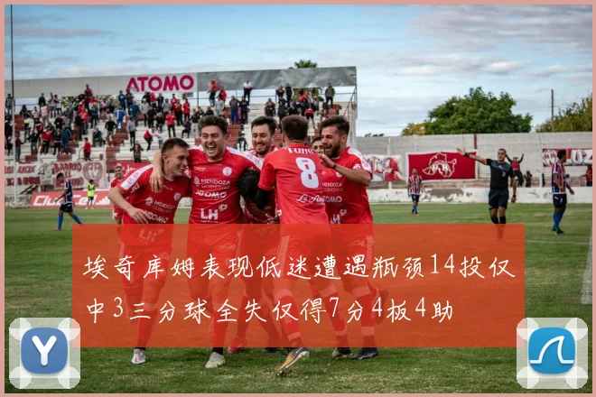 埃奇库姆表现低迷遭遇瓶颈14投仅中3三分球全失仅得7分4板4助