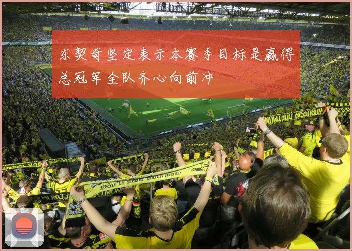 东契奇坚定表示本赛季目标是赢得总冠军全队齐心向前冲