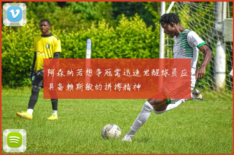阿森纳若想争冠需迅速觉醒球员应具备赖斯般的拼搏精神