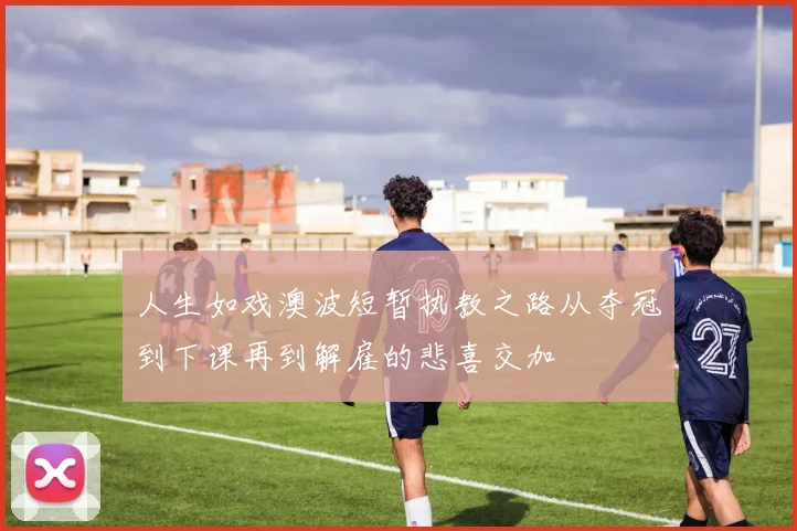人生如戏澳波短暂执教之路从夺冠到下课再到解雇的悲喜交加