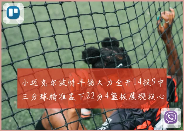 小迈克尔波特半场火力全开14投9中三分球精准轰下22分4篮板展现核心实力
