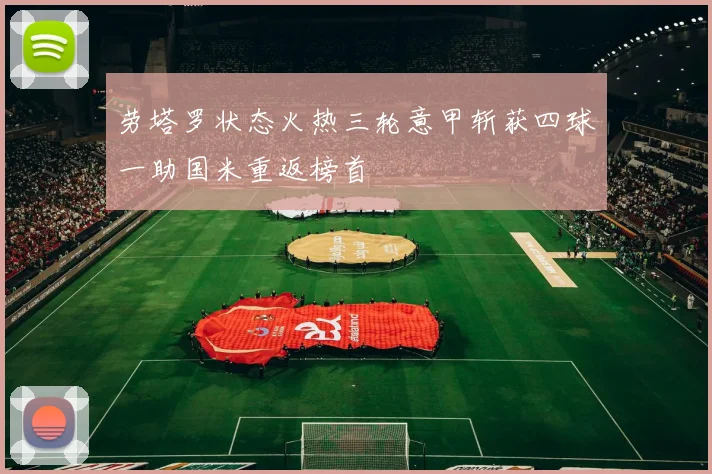 劳塔罗状态火热三轮意甲斩获四球一助国米重返榜首