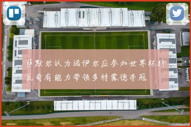 萨默尔认为诺伊尔应参加世界杯科瓦奇有能力带领多特蒙德夺冠