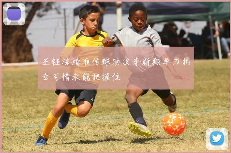 王钰栋精准传球助攻李新翔单刀机会可惜未能把握住