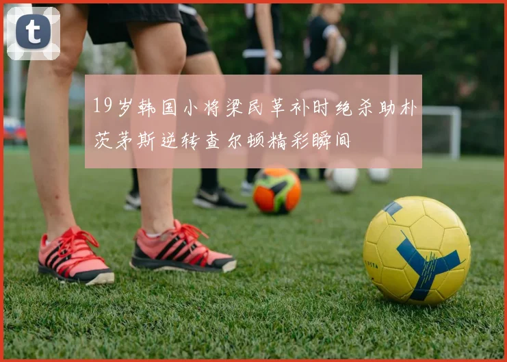 19岁韩国小将梁民革补时绝杀助朴茨茅斯逆转查尔顿精彩瞬间