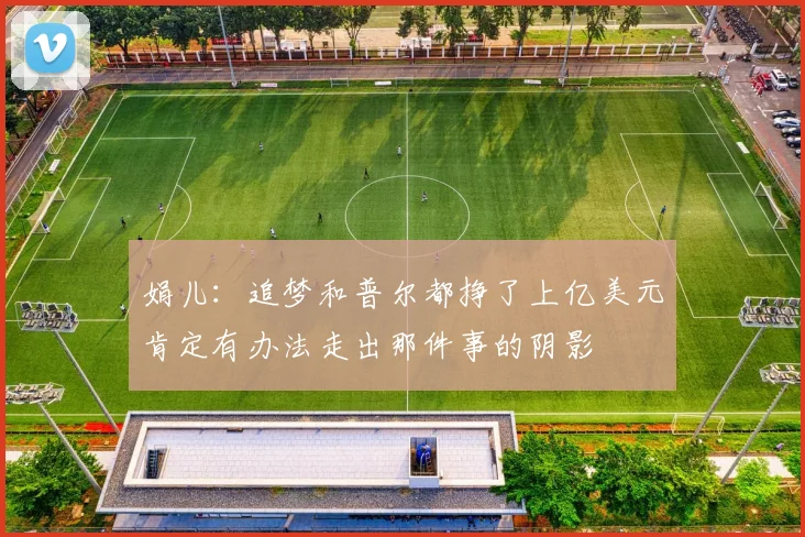 娟儿：追梦和普尔都挣了上亿美元肯定有办法走出那件事的阴影